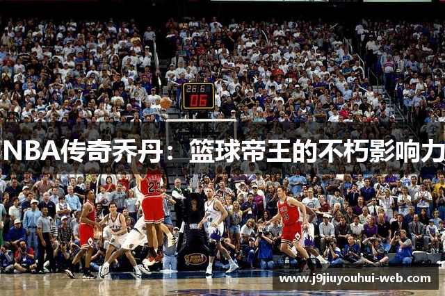 NBA传奇乔丹：篮球帝王的不朽影响力
