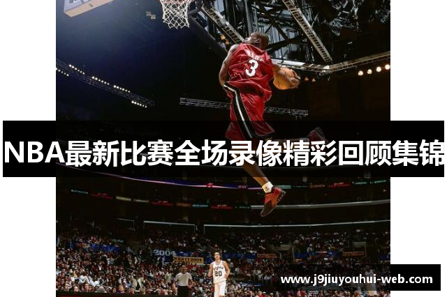 NBA最新比赛全场录像精彩回顾集锦