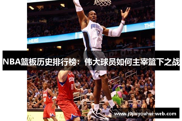 NBA篮板历史排行榜：伟大球员如何主宰篮下之战
