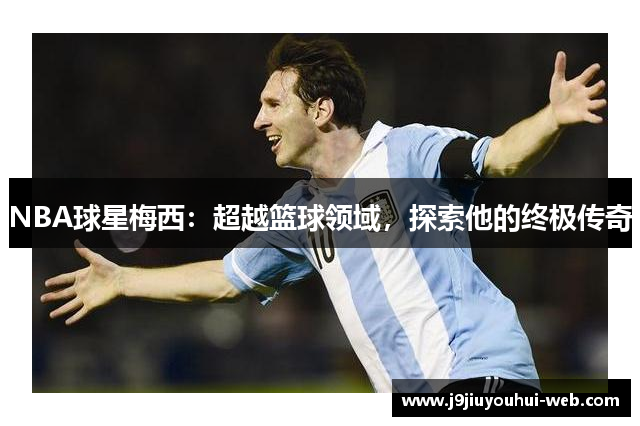 NBA球星梅西：超越篮球领域，探索他的终极传奇