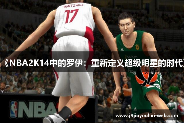 《NBA2K14中的罗伊：重新定义超级明星的时代》
