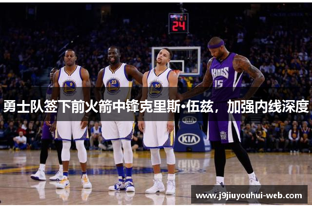 勇士队签下前火箭中锋克里斯·伍兹，加强内线深度