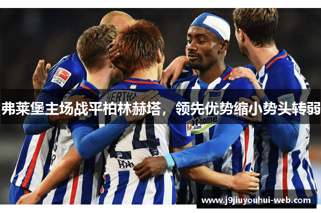弗莱堡主场战平柏林赫塔，领先优势缩小势头转弱