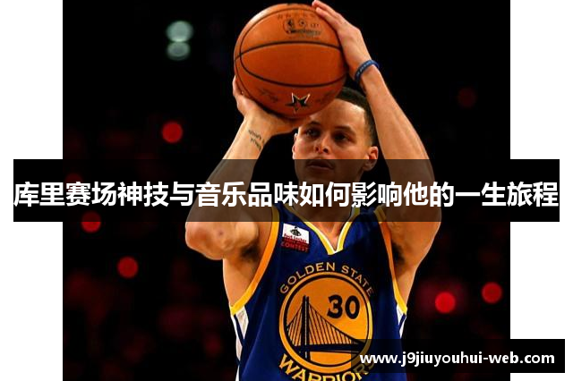 库里赛场神技与音乐品味如何影响他的一生旅程