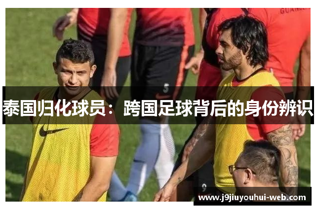 泰国归化球员：跨国足球背后的身份辨识