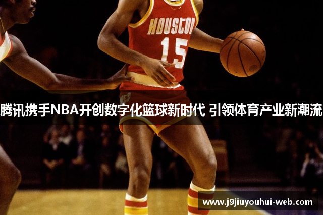 腾讯携手NBA开创数字化篮球新时代 引领体育产业新潮流