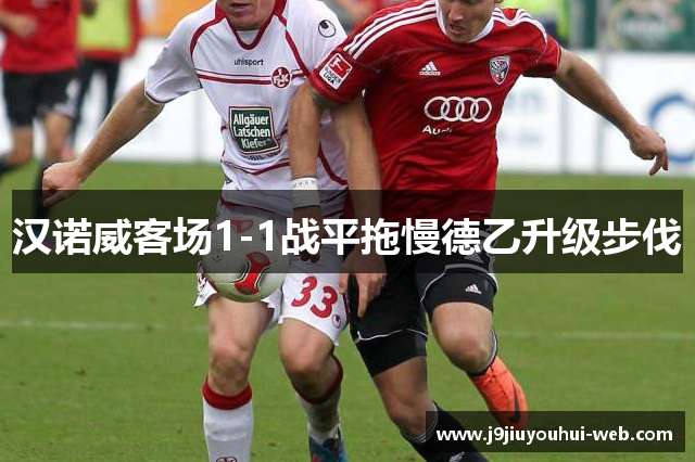 汉诺威客场1-1战平拖慢德乙升级步伐