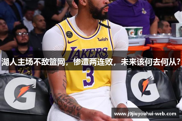湖人主场不敌篮网，惨遭两连败，未来该何去何从？