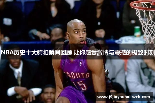 NBA历史十大骑扣瞬间回顾 让你感受激情与震撼的极致时刻