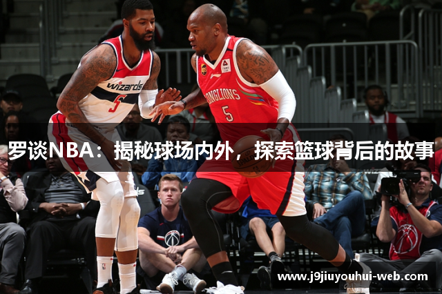 罗谈NBA：揭秘球场内外，探索篮球背后的故事