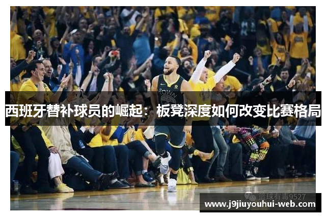 西班牙替补球员的崛起：板凳深度如何改变比赛格局