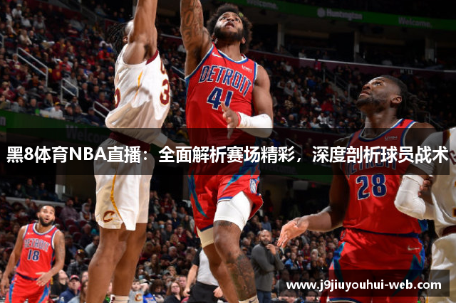 黑8体育NBA直播：全面解析赛场精彩，深度剖析球员战术
