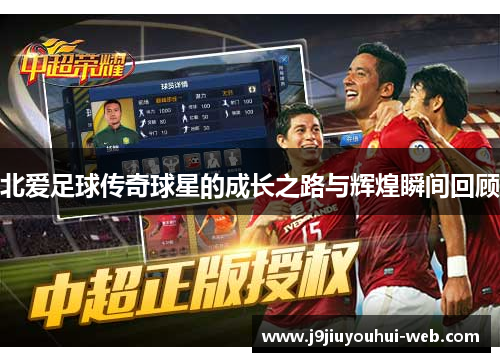 北爱足球传奇球星的成长之路与辉煌瞬间回顾