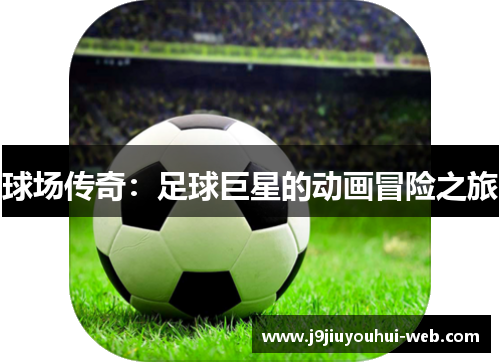 球场传奇：足球巨星的动画冒险之旅