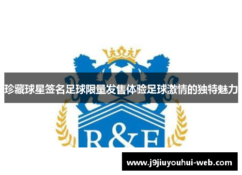 珍藏球星签名足球限量发售体验足球激情的独特魅力
