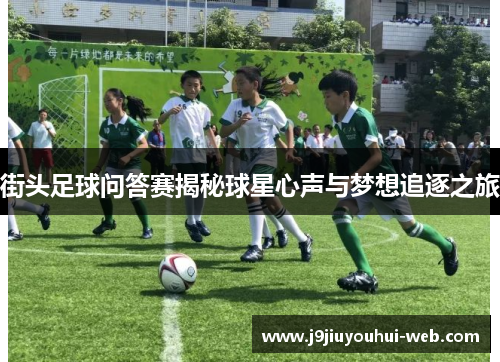 街头足球问答赛揭秘球星心声与梦想追逐之旅