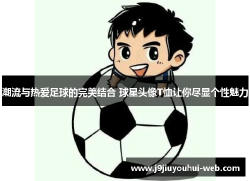 潮流与热爱足球的完美结合 球星头像T恤让你尽显个性魅力