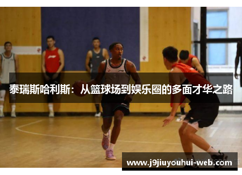 泰瑞斯哈利斯：从篮球场到娱乐圈的多面才华之路