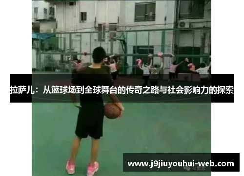 拉萨儿：从篮球场到全球舞台的传奇之路与社会影响力的探索